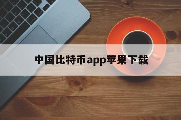 包含中国比特币app苹果下载的词条