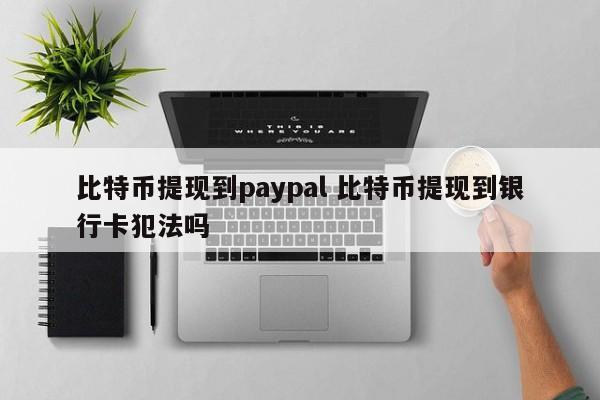 比特币提现到paypal 比特币提现到银行卡犯法吗