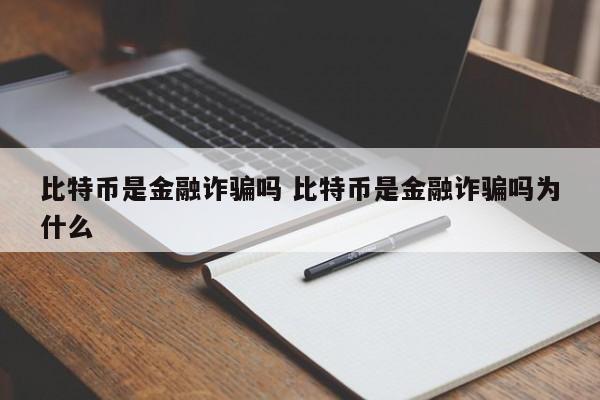 比特币是金融诈骗吗 比特币是金融诈骗吗为什么