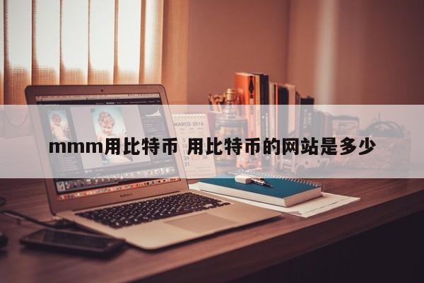 mmm用比特币 用比特币的网站是多少