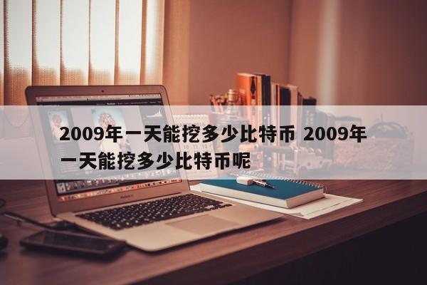 2009年一天能挖多少比特币 2009年一天能挖多少比特币呢