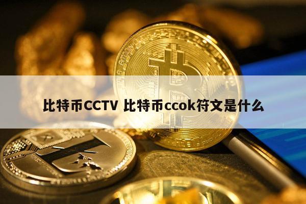 比特币CCTV 比特币ccok符文是什么