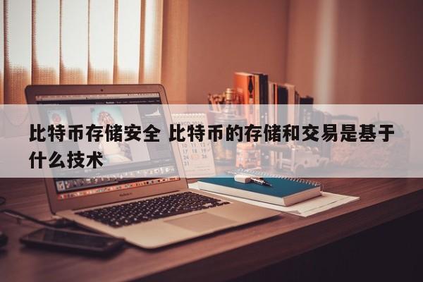 比特币存储安全 比特币的存储和交易是基于什么技术