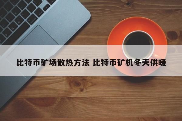 比特币矿场散热方法 比特币矿机冬天供暖