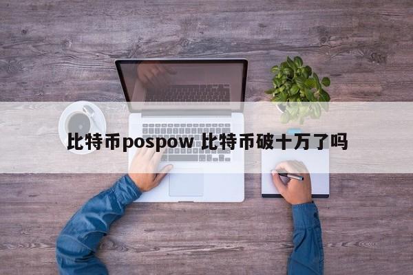 比特币pospow 比特币破十万了吗