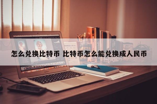 怎么兑换比特币 比特币怎么能兑换成人民币