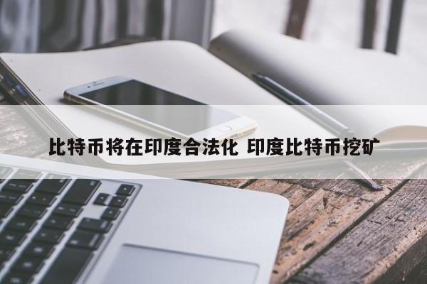 比特币将在印度合法化 印度比特币挖矿